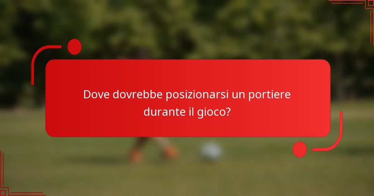Dove dovrebbe posizionarsi un portiere durante il gioco?