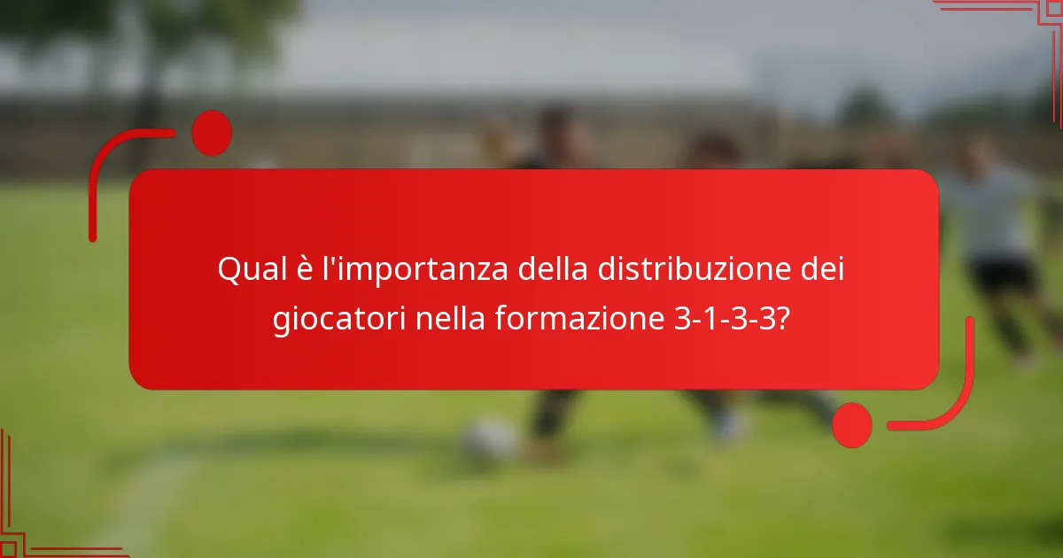 Qual è l'importanza della distribuzione dei giocatori nella formazione 3-1-3-3?
