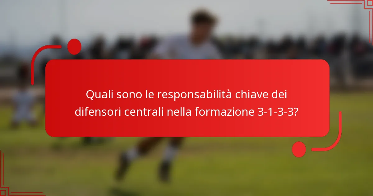 Quali sono le responsabilità chiave dei difensori centrali nella formazione 3-1-3-3?