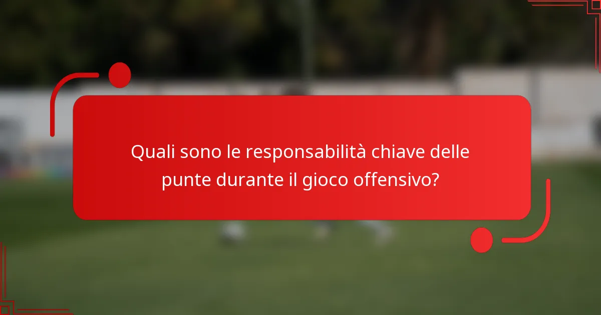 Quali sono le responsabilità chiave delle punte durante il gioco offensivo?