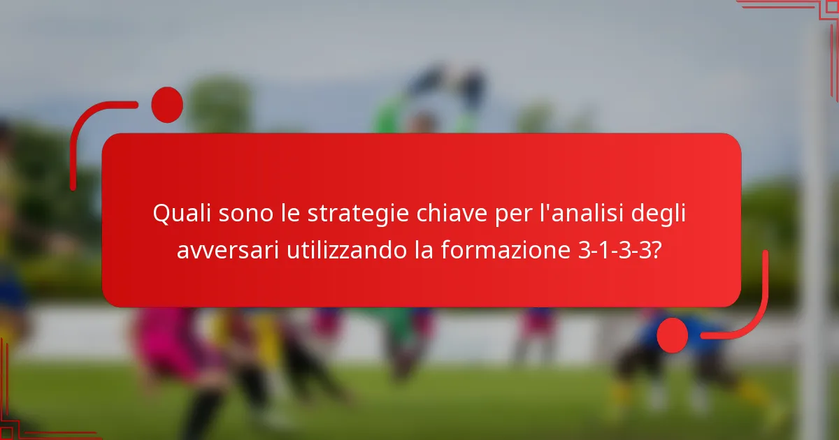 Quali sono le strategie chiave per l'analisi degli avversari utilizzando la formazione 3-1-3-3?